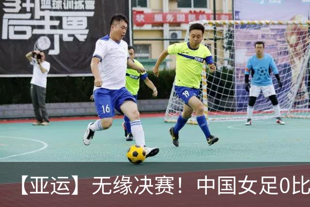 【亚运】无缘决赛！中国女足0比2不敌朝鲜女足