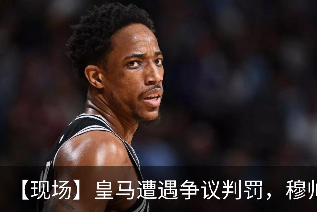 【现场】皇马遭遇争议判罚，穆帅大怒：本该11打9！