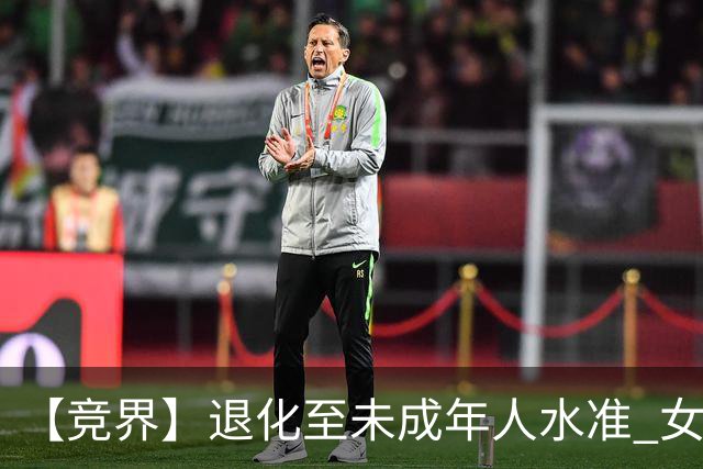【竞界】退化至未成年人水准 女足失败无关教练球员