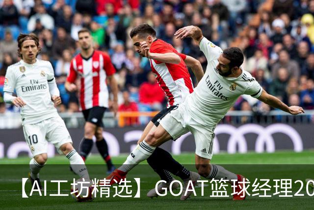 【AI工坊精选】GOAT篮球经理2027：交易选秀排兵布阵打造冠军王朝-步行街主干道-虎扑社区
