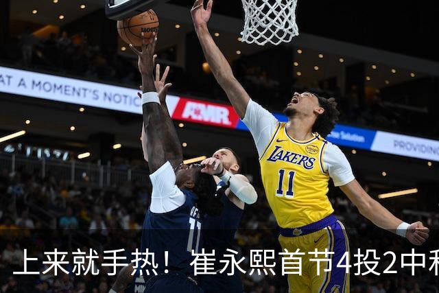 上来就手热！崔永熙首节4投2中&三分2中1得5分3板
