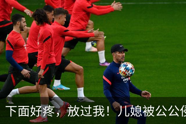 下面好疼，放过我！儿媳被公公侵犯6年，儿子撞破奸情怒杀父亲