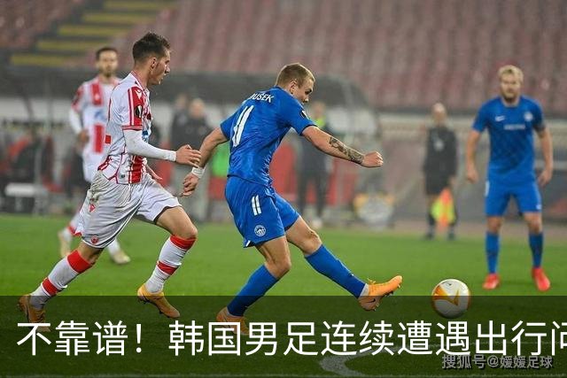 不靠谱！韩国男足连续遭遇出行问题 亚运小组首战被送至棒球场