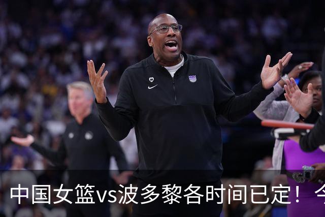 中国女篮vs波多黎各时间已定！今晚央视直播，3大调整成取胜关键
