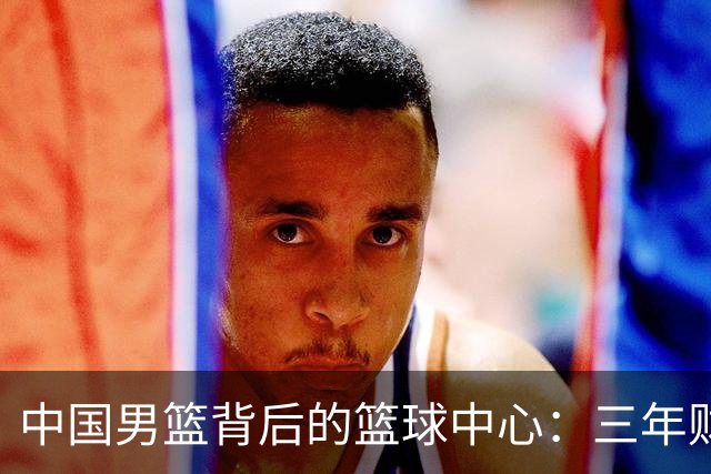 中国男篮背后的篮球中心：三年财政拨款支出1.67亿元