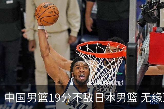 中国男篮19分不敌日本男篮 无缘亚运会决赛