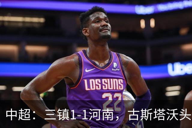 中超：三镇1-1河南，古斯塔沃头球绝平，卡迪斯点射破门