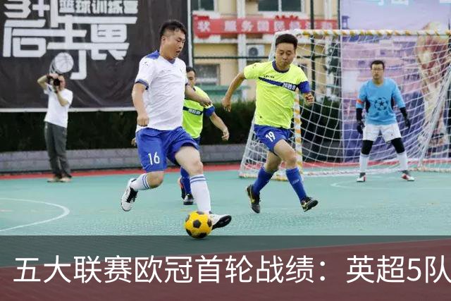 五大联赛欧冠首轮战绩：英超5队全胜 西甲3胜2负 意甲仅科莫赢球