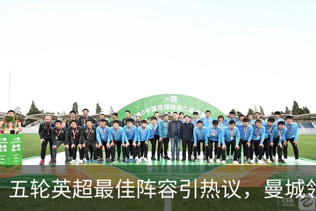 五轮英超最佳阵容引热议，曼城领衔多点开花，黑马赫尔城惊艳抢镜