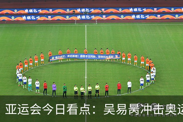 亚运会今日看点：吴易昺冲击奥运 男足力拼铜牌