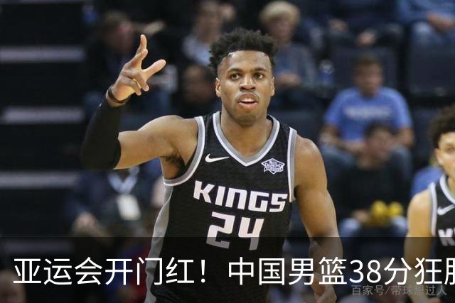 亚运会开门红！中国男篮38分狂胜哈萨克斯坦，庞峥麟19分崔永熙12分