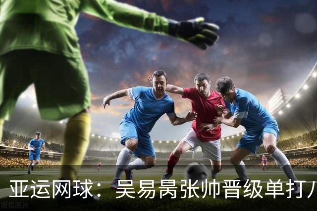 亚运网球：吴易昺张帅晋级单打八强 混双中国两对组合皆晋级