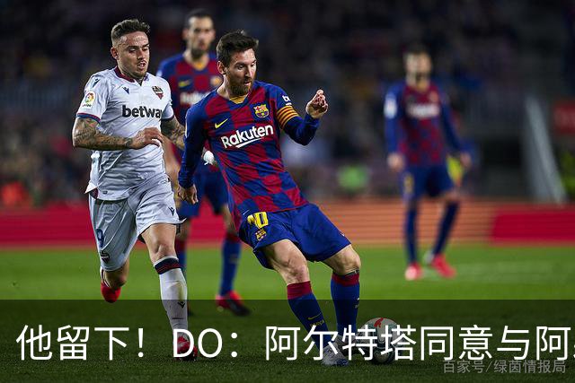 他留下！DO：阿尔特塔同意与阿森纳续约，合同待遇将有所提高