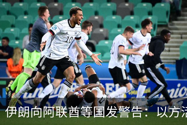 伊朗向阿联酋等国发警告：以方活动“后果危险”