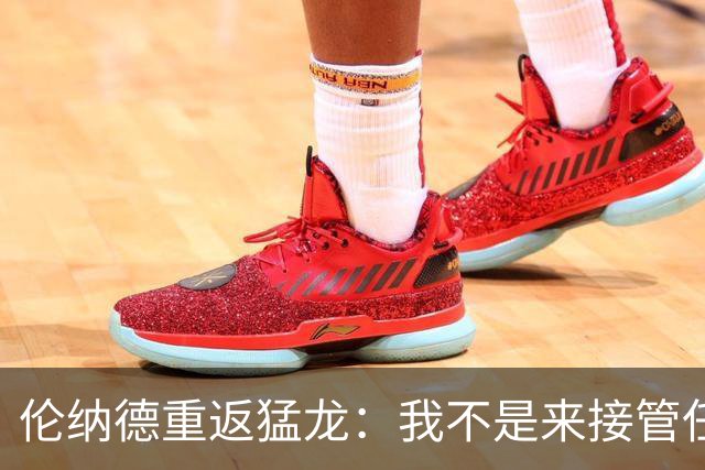 伦纳德重返猛龙：我不是来接管任何东西的