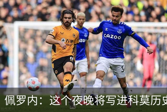 佩罗内：这个夜晚将写进科莫历史；对我们来说意甲比欧冠重要