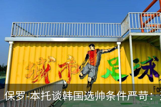 保罗-本托谈韩国选帅条件严苛：这是在招体育老师吗？