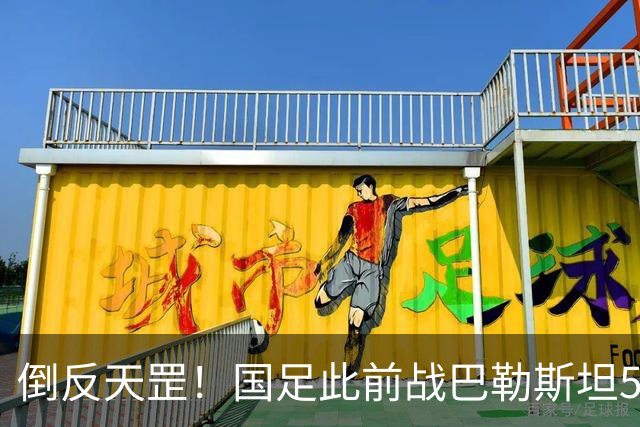 倒反天罡！国足此前战巴勒斯坦5胜2平进17球 今夜却被血洗