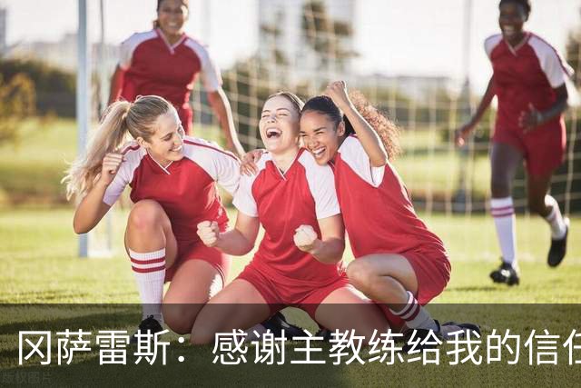 冈萨雷斯：感谢主教练给我的信任；让点？我们的前锋需要进球