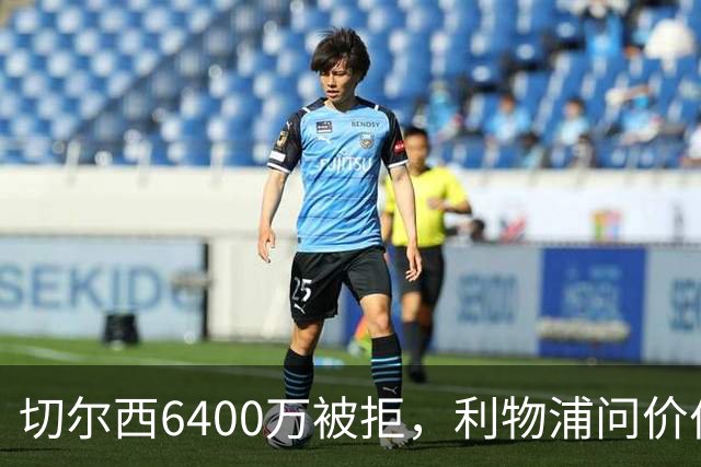 切尔西6400万被拒，利物浦问价伯恩茅斯两将遭强硬回绝