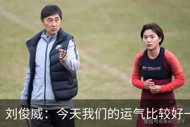 刘俊威：今天我们的运气比较好一点，本身南通队的实力要比我们强