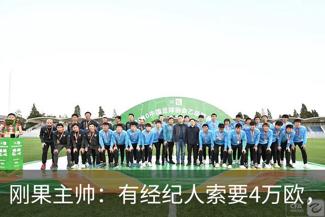 刚果主帅：有经纪人索要4万欧，作为球员参加国家队比赛的条件