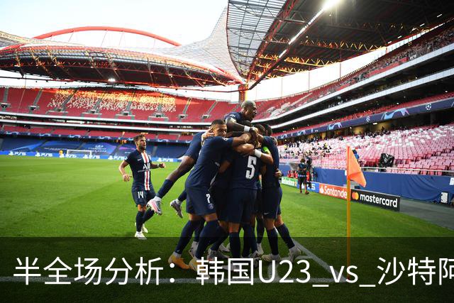 半全场分析：韩国U23 vs 沙特阿拉伯U23，主胜可期