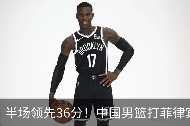 半场领先36分！中国男篮打菲律宾真狠，胡明轩11分，王俊杰14+7