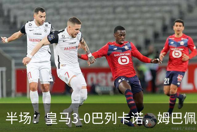 半场：皇马3-0巴列卡诺，姆巴佩传射，贝林厄姆、卡雷拉斯建功
