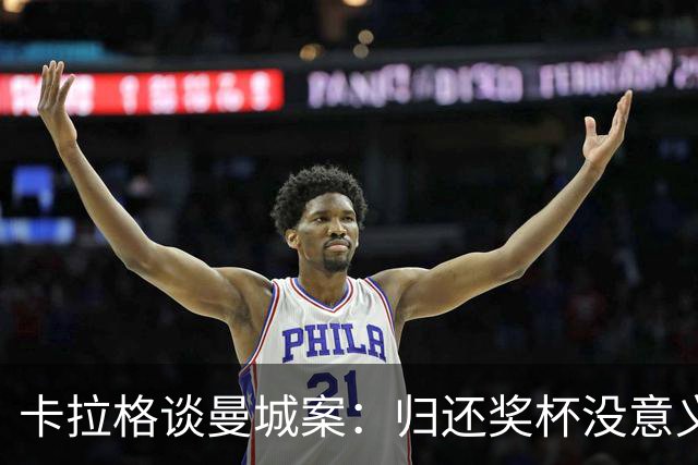 卡拉格谈曼城案：归还奖杯没意义，球员夺冠的经历和感受被剥夺