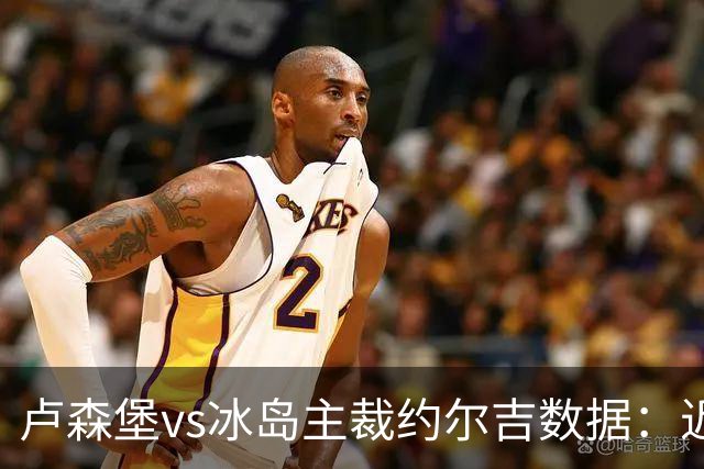 卢森堡vs冰岛主裁约尔吉数据：近20场执法100黄、9红、12点球