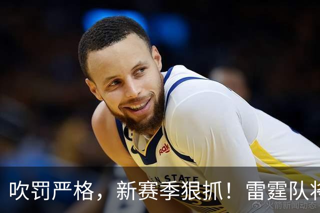 吹罚严格，新赛季狠抓！雷霆队将迎大削弱？