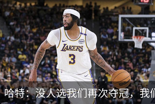 哈特：没人选我们再次夺冠，我们仍是猎人