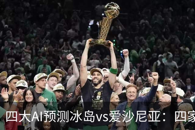 四大AI预测冰岛vs爱沙尼亚：四家都选主胜，净胜两球呼声较高