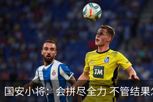 国安小将：会拼尽全力 不管结果怎样都是锻炼