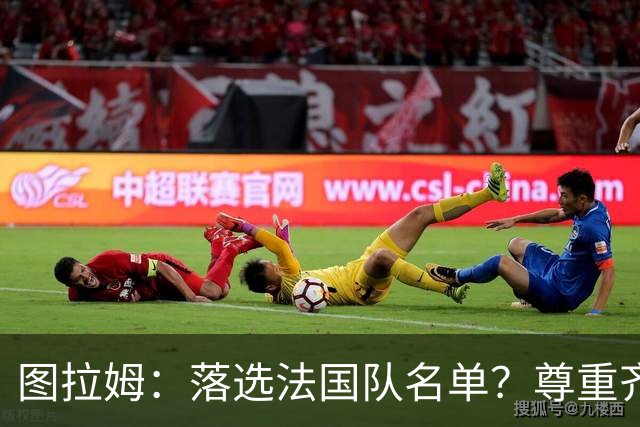 图拉姆：落选法国队名单？尊重齐达内的决定，相信自己能回归