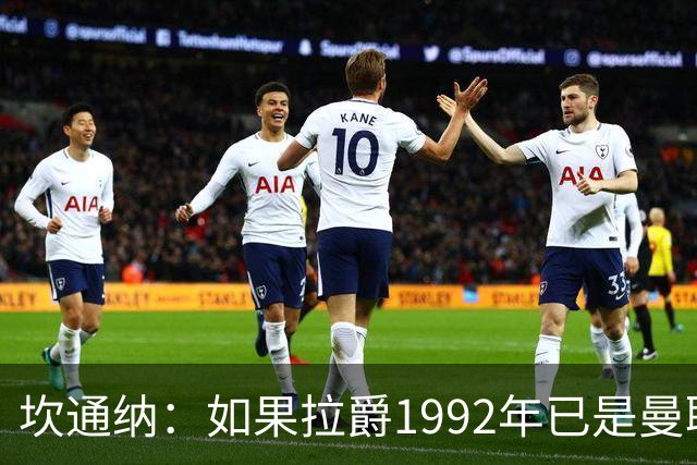 坎通纳：如果拉爵1992年已是曼联老板，我不会从利兹联加盟