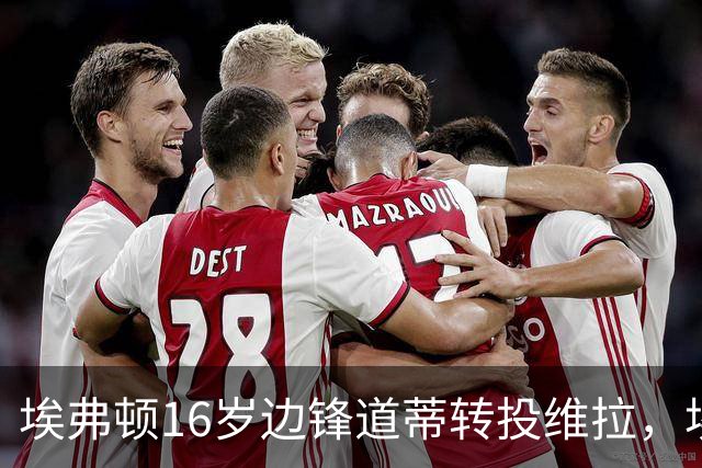 埃弗顿16岁边锋道蒂转投维拉，埃弗顿将获青训补偿