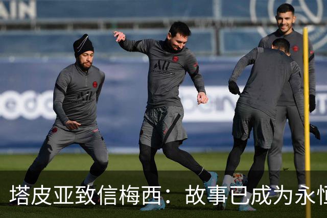 塔皮亚致信梅西：故事已成为永恒，你令我们为同一个十号而哭泣
