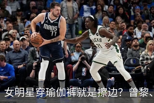 女明星穿瑜伽裤就是擦边？曾黎、张天爱被说，双标太离谱！