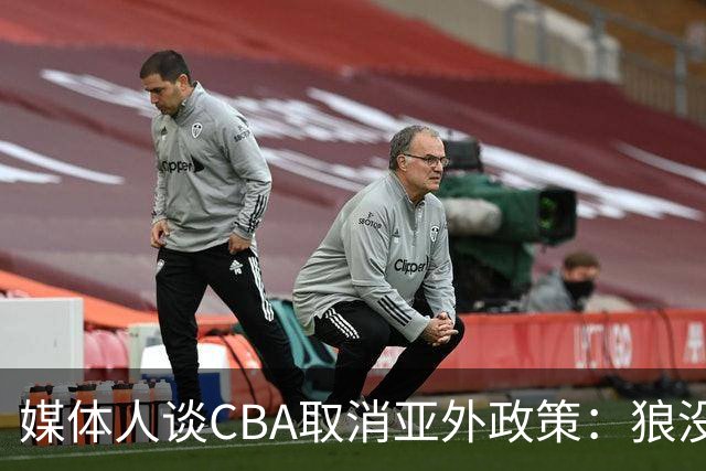 媒体人谈CBA取消亚外政策：狼没有再养，我们却更怕狼了