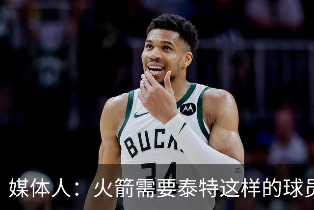 媒体人：火箭需要泰特这样的球员，他在阵容末端仍有一些作用