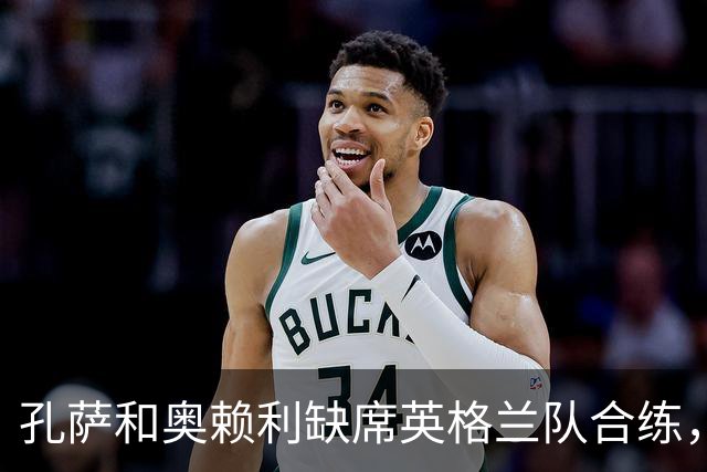 孔萨和奥赖利缺席英格兰队合练，球队下午飞往布拉格
