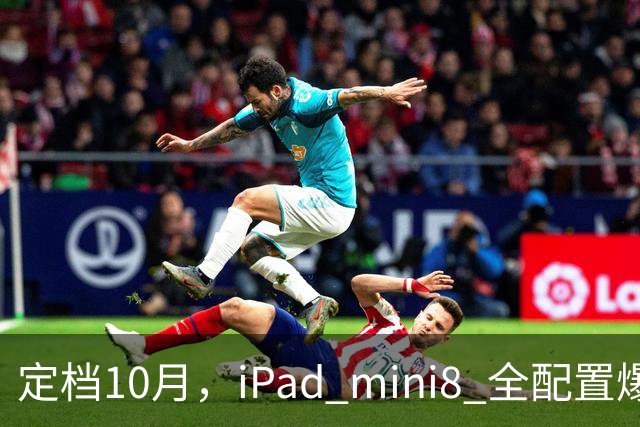 定档10月，iPad mini8 全配置爆料盘点，听说价格要涨？
