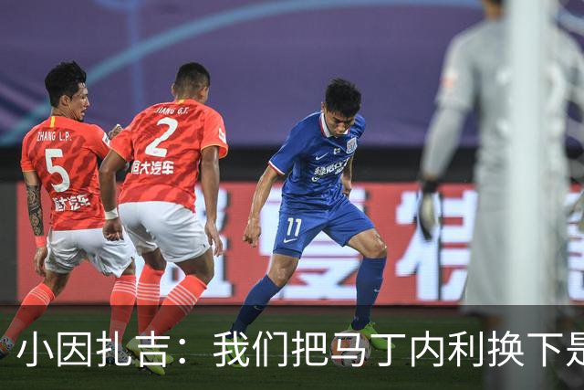 小因扎吉：我们把马丁内利换下是为了让他得到保护