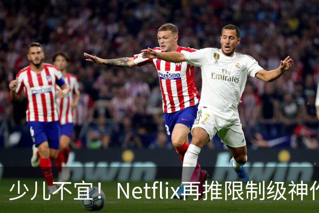 少儿不宜！Netflix再推限制级神作，口碑炸裂了