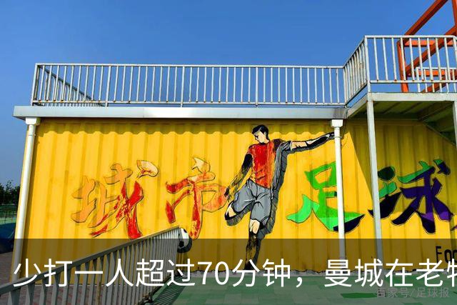 少打一人超过70分钟，曼城在老特拉福德赢下德比