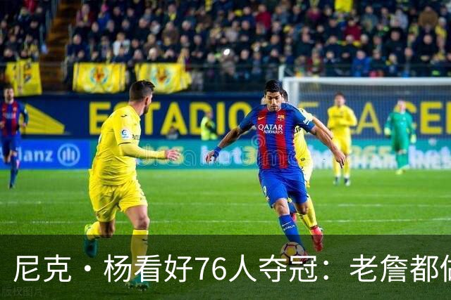 尼克·杨看好76人夺冠：老詹都做到这一步了 就是奔着赢球去的