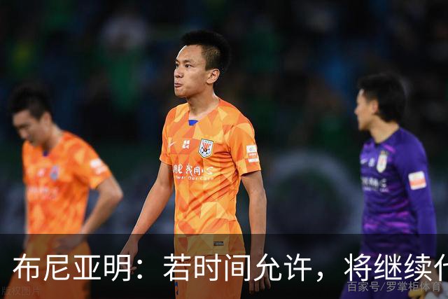 布尼亚明：若时间允许，将继续代表广东队出征全国三大球运动会