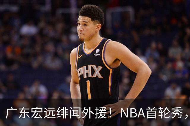 广东宏远绯闻外援！NBA首轮秀，连续两个赛季场均20+